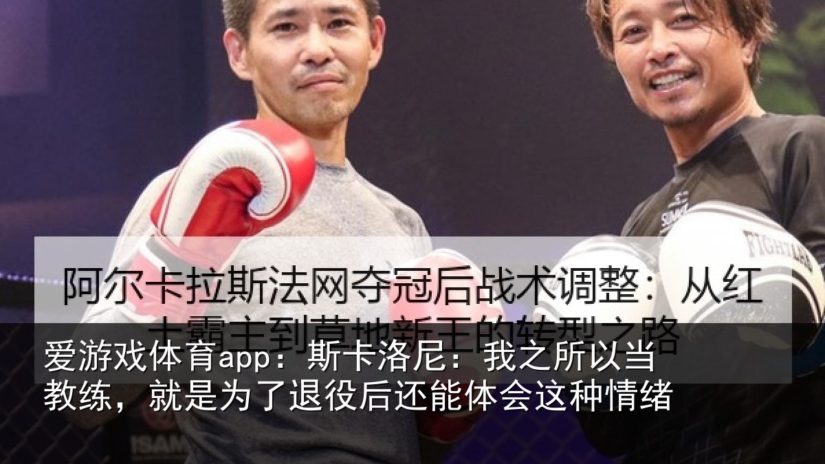 爱游戏体育app：斯卡洛尼：我之所以当教练，就是为了退役后还能体会这种情绪
