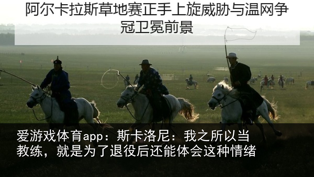 爱游戏体育app：斯卡洛尼：我之所以当教练，就是为了退役后还能体会这种情绪