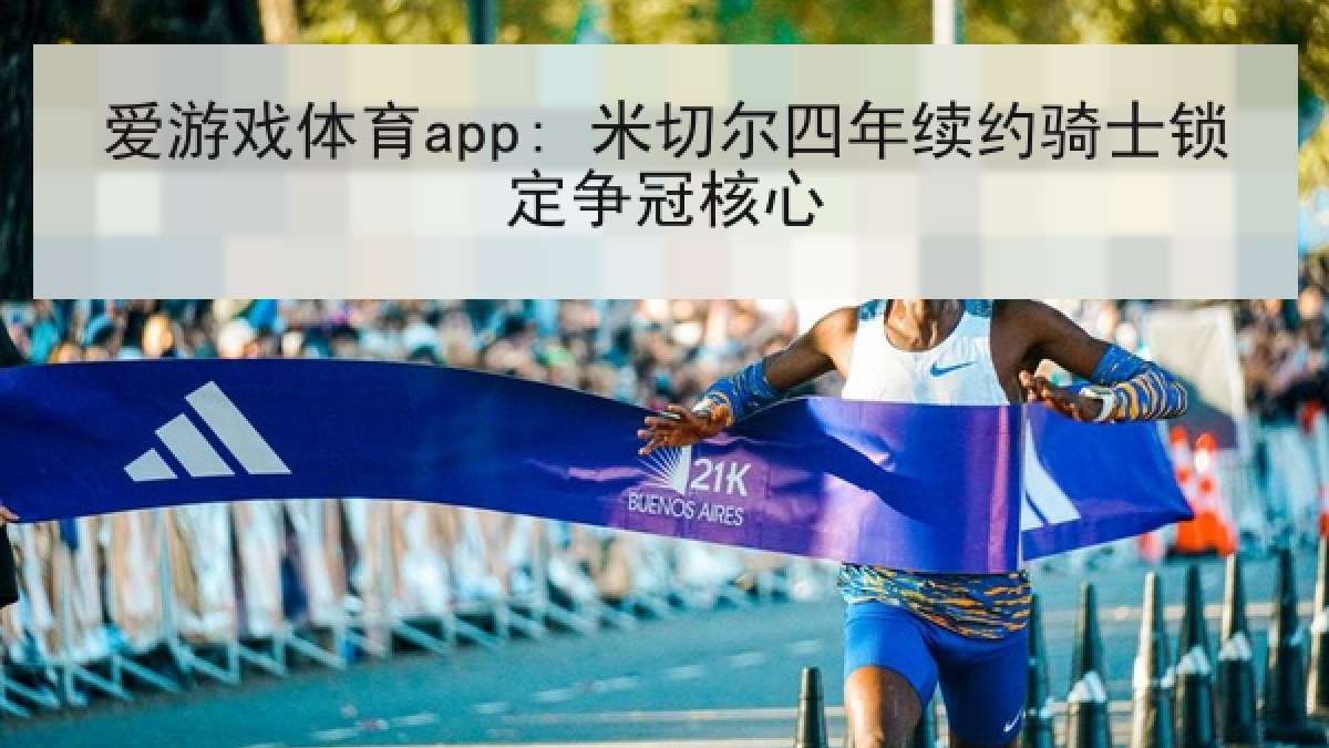 爱游戏体育app: 米切尔四年续约骑士锁定争冠核心