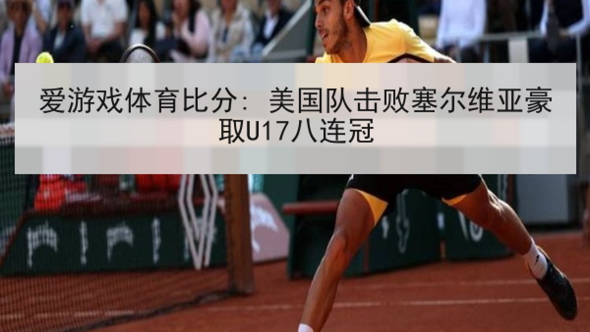 爱游戏体育比分: 美国队击败塞尔维亚豪取U17八连冠