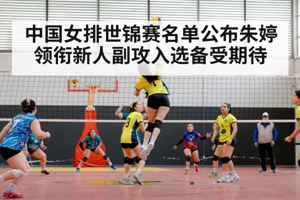 中国女排世锦赛名单公布朱婷领衔新人副攻入选备受期待