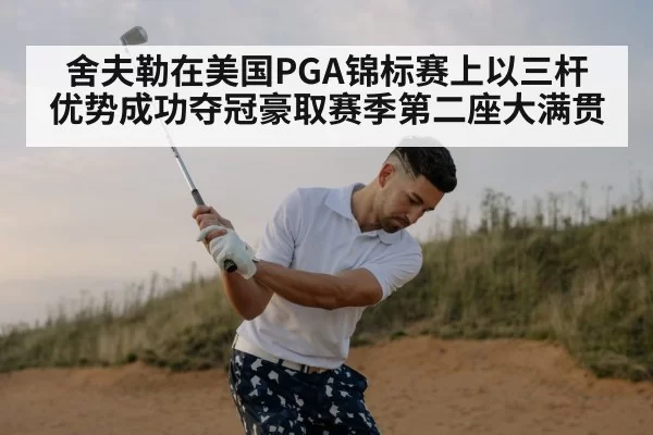 舍夫勒在美国PGA锦标赛上以三杆优势成功夺冠豪取赛季第二座大满贯