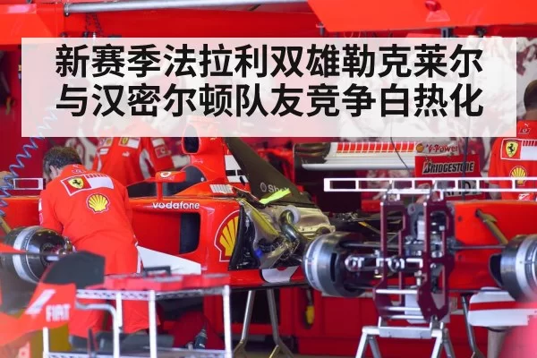 新赛季法拉利双雄勒克莱尔与汉密尔顿队友竞争白热化