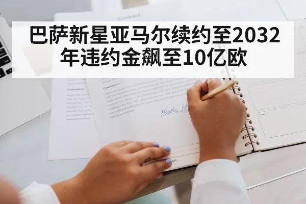 巴萨新星亚马尔续约至2032年违约金飙至10亿欧