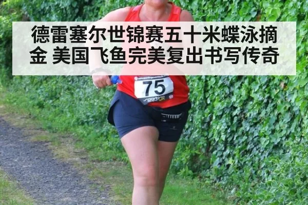 德雷塞尔世锦赛五十米蝶泳摘金 美国飞鱼完美复出书写传奇