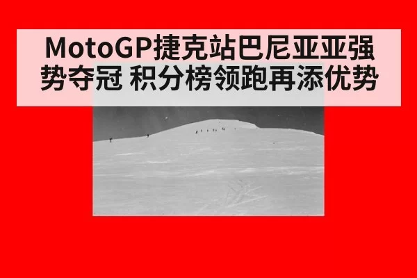 MotoGP捷克站巴尼亚亚强势夺冠 积分榜领跑再添优势