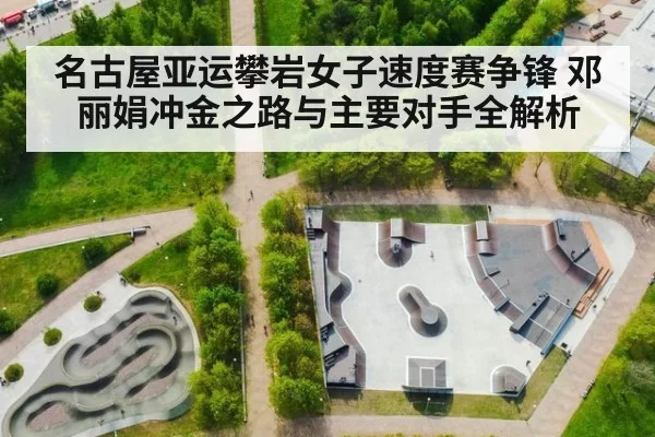 名古屋亚运攀岩女子速度赛争锋 邓丽娟冲金之路与主要对手全解析